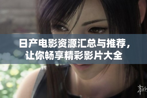 日产电影资源汇总与推荐，让你畅享精彩影片大全
