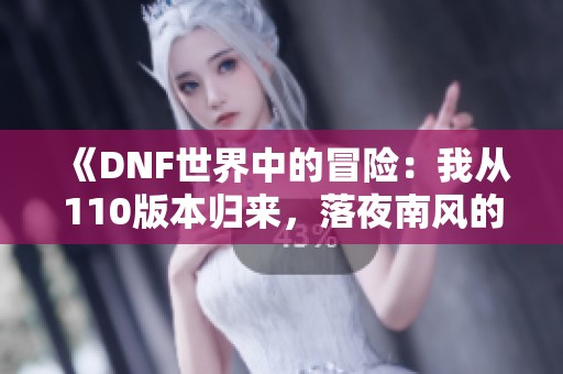 《DNF世界中的冒险：我从110版本归来，落夜南风的新篇章》