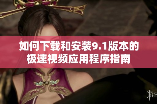 如何下载和安装9.1版本的极速视频应用程序指南