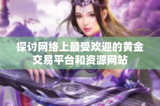 探讨网络上最受欢迎的黄金交易平台和资源网站