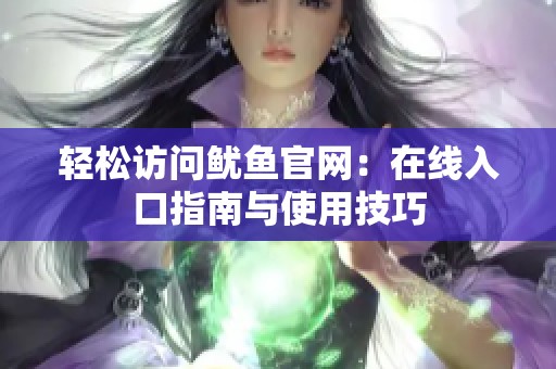 轻松访问鱿鱼官网：在线入口指南与使用技巧