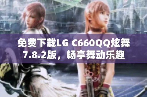 免费下载LG C660QQ炫舞7.8.2版，畅享舞动乐趣