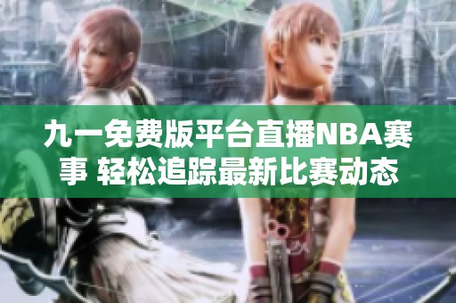 九一免费版平台直播NBA赛事 轻松追踪最新比赛动态
