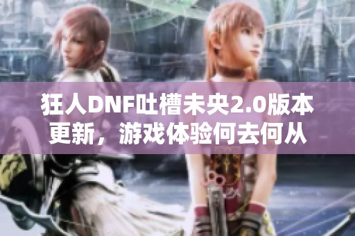 狂人DNF吐槽未央2.0版本更新，游戏体验何去何从