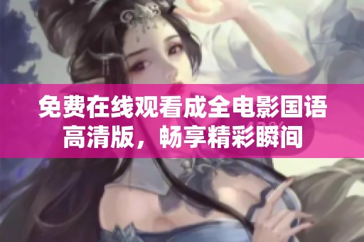 免费在线观看成全电影国语高清版，畅享精彩瞬间