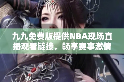 九九免费版提供NBA现场直播观看链接，畅享赛事激情