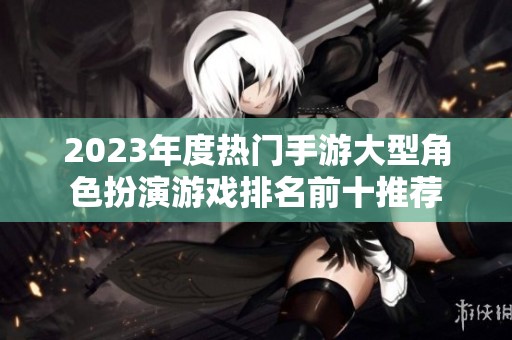2023年度热门手游大型角色扮演游戏排名前十推荐