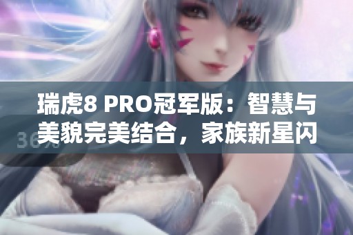 瑞虎8 PRO冠军版：智慧与美貌完美结合，家族新星闪耀登场