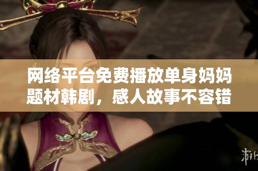 网络平台免费播放单身妈妈题材韩剧，感人故事不容错过