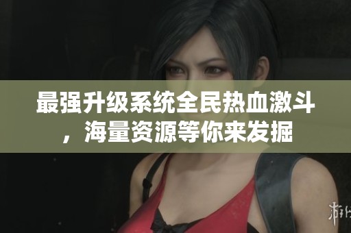 最强升级系统全民热血激斗，海量资源等你来发掘