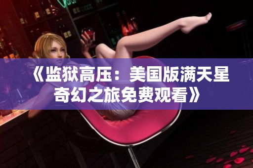 《监狱高压：美国版满天星奇幻之旅免费观看》