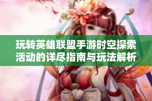 玩转英雄联盟手游时空探索活动的详尽指南与玩法解析