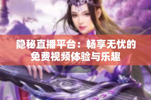 隐秘直播平台：畅享无忧的免费视频体验与乐趣