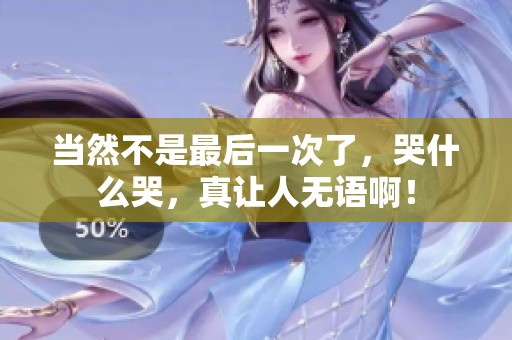 当然不是最后一次了，哭什么哭，真让人无语啊！