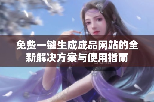 免费一键生成成品网站的全新解决方案与使用指南