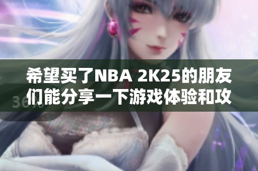 希望买了NBA 2K25的朋友们能分享一下游戏体验和攻略