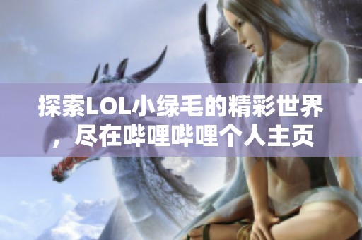 探索LOL小绿毛的精彩世界，尽在哔哩哔哩个人主页