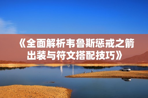 《全面解析韦鲁斯惩戒之箭出装与符文搭配技巧》