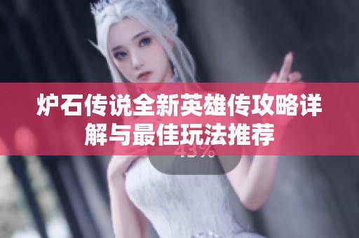 炉石传说全新英雄传攻略详解与最佳玩法推荐