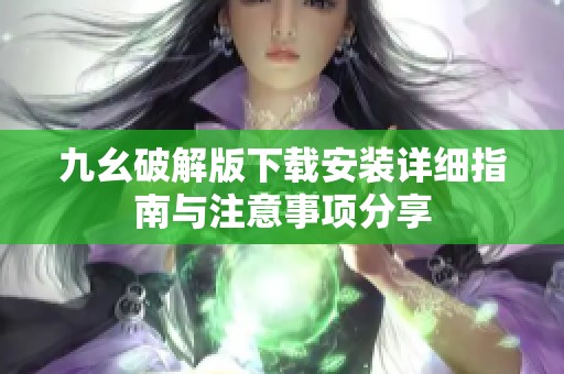 九幺破解版下载安装详细指南与注意事项分享