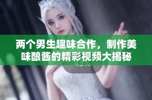 两个男生趣味合作，制作美味酿酱的精彩视频大揭秘
