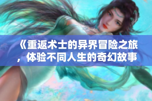《重返术士的异界冒险之旅，体验不同人生的奇幻故事》