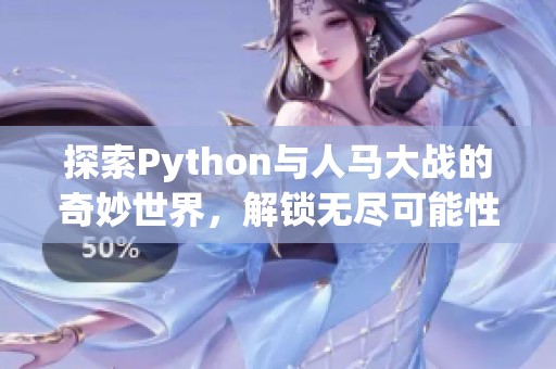 探索Python与人马大战的奇妙世界，解锁无尽可能性
