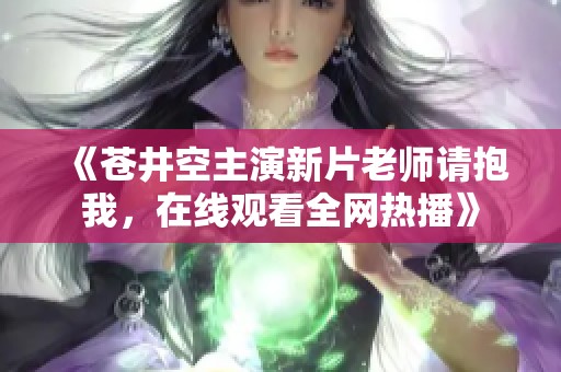 《苍井空主演新片老师请抱我，在线观看全网热播》