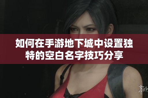 如何在手游地下城中设置独特的空白名字技巧分享