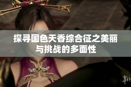 探寻国色天香综合征之美丽与挑战的多面性