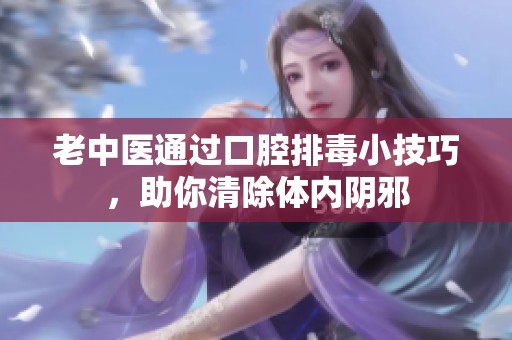 老中医通过口腔排毒小技巧，助你清除体内阴邪