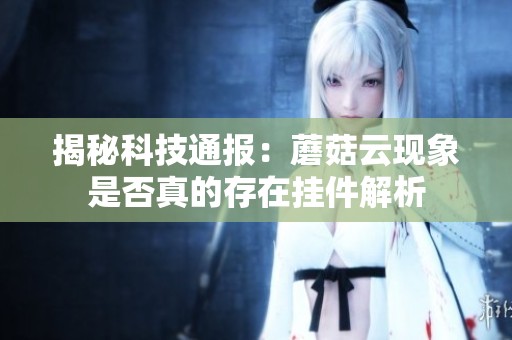 揭秘科技通报：蘑菇云现象是否真的存在挂件解析