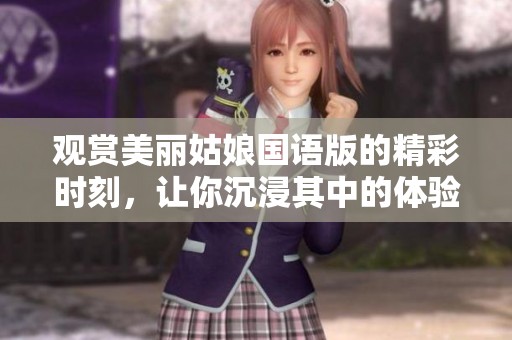 观赏美丽姑娘国语版的精彩时刻，让你沉浸其中的体验。