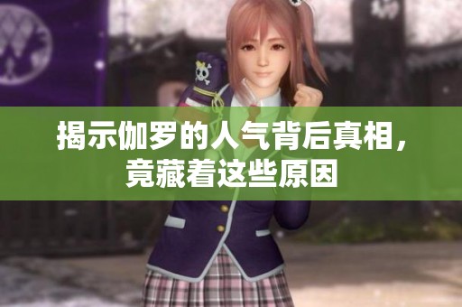 揭示伽罗的人气背后真相，竟藏着这些原因