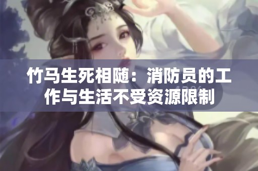 竹马生死相随：消防员的工作与生活不受资源限制