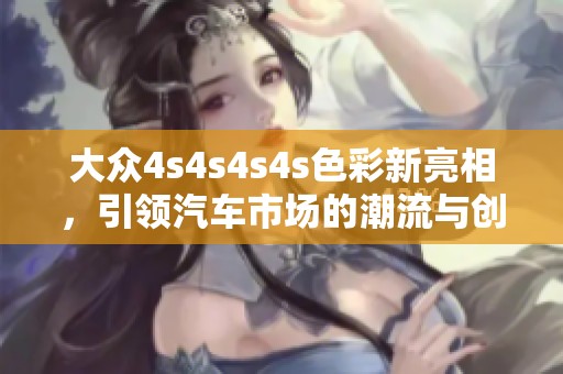 大众4s4s4s4s色彩新亮相，引领汽车市场的潮流与创新