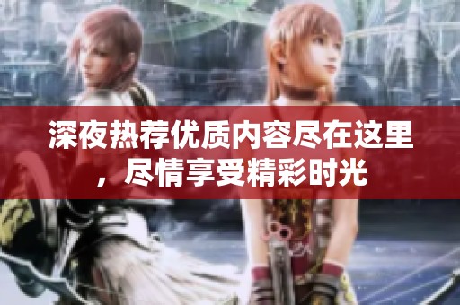 深夜热荐优质内容尽在这里，尽情享受精彩时光