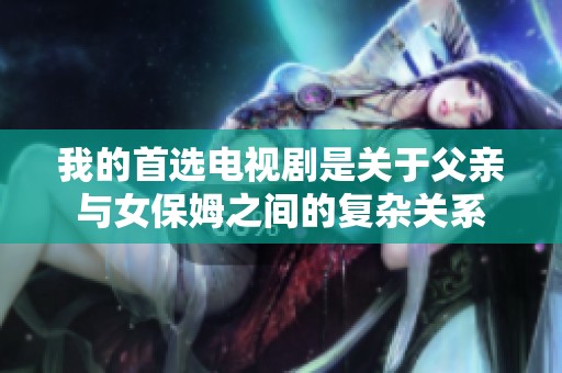 我的首选电视剧是关于父亲与女保姆之间的复杂关系