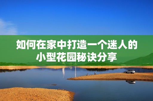 如何在家中打造一个迷人的小型花园秘诀分享