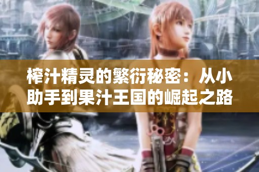 榨汁精灵的繁衍秘密：从小助手到果汁王国的崛起之路