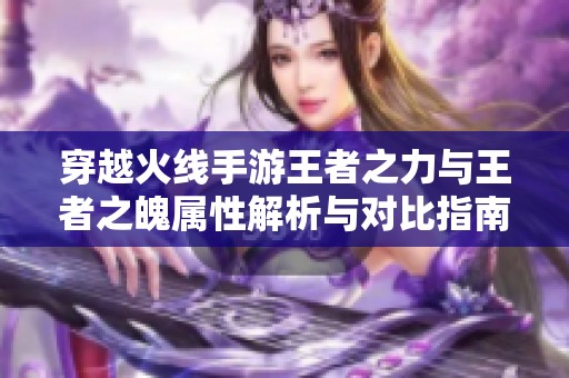 穿越火线手游王者之力与王者之魄属性解析与对比指南