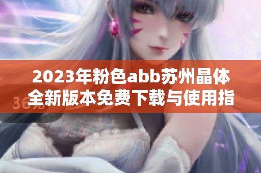 2023年粉色abb苏州晶体全新版本免费下载与使用指南