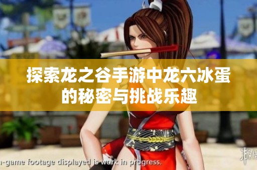 探索龙之谷手游中龙六冰蛋的秘密与挑战乐趣