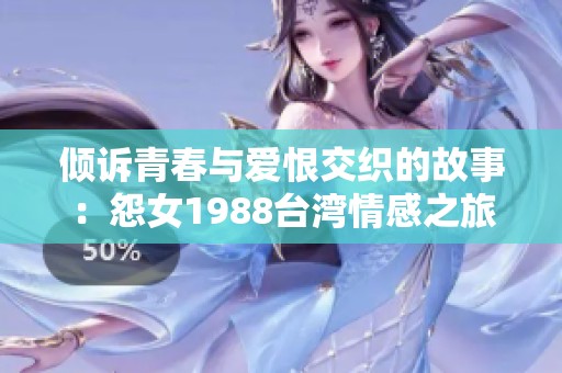 倾诉青春与爱恨交织的故事：怨女1988台湾情感之旅