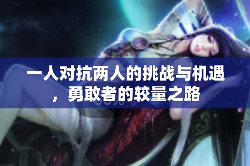 一人对抗两人的挑战与机遇，勇敢者的较量之路