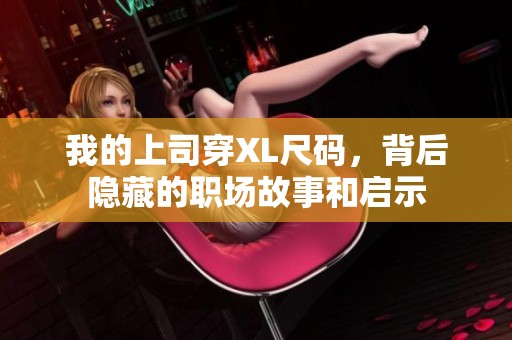 我的上司穿XL尺码，背后隐藏的职场故事和启示