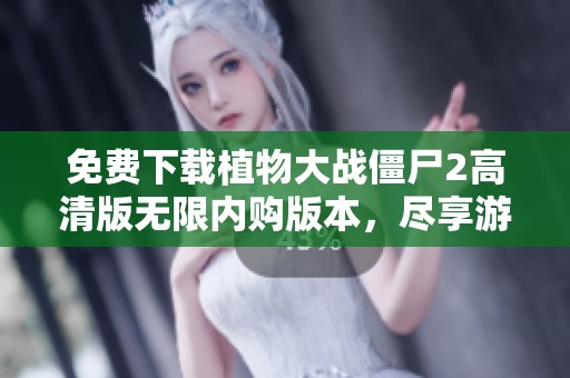 免费下载植物大战僵尸2高清版无限内购版本，尽享游戏乐趣