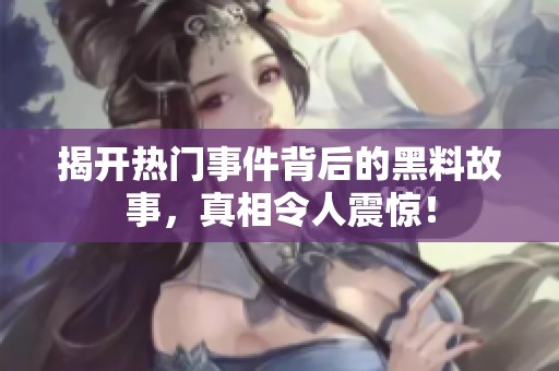 揭开热门事件背后的黑料故事，真相令人震惊！