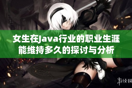 女生在Java行业的职业生涯能维持多久的探讨与分析