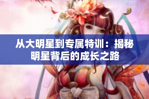 从大明星到专属特训：揭秘明星背后的成长之路